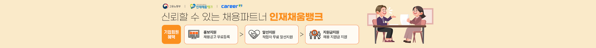 신뢰할 수 있는 채용파트너 인재채움뱅크 - 기업회원혜택 - 홍보지원:채용공고 무료등록→알선지원:적합자 무료 알선지원→지원금지원:채용 지원금 지원 (고용노동부 / 인재채움뱅크 / career'')